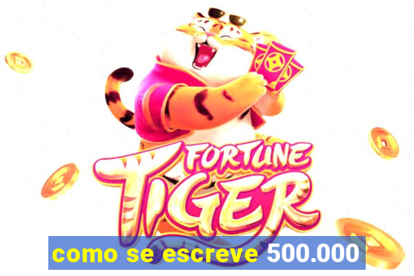 como se escreve 500.000