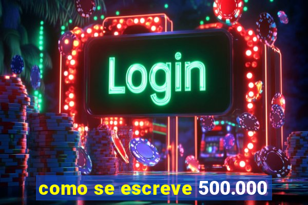 como se escreve 500.000