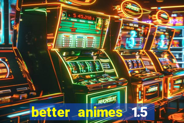 better animes 1.5 apk download