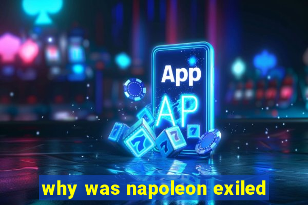 why was napoleon exiled