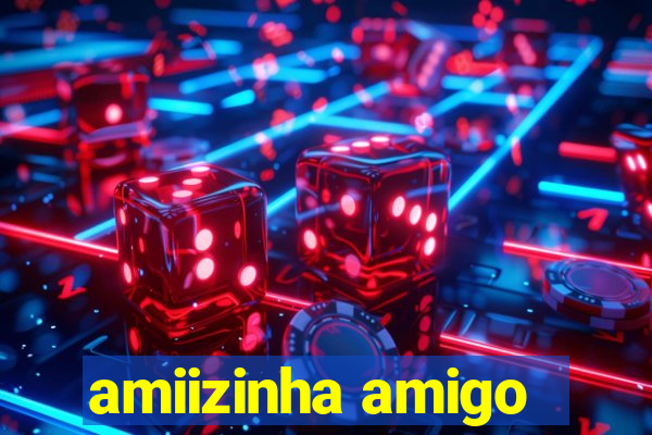 amiizinha amigo