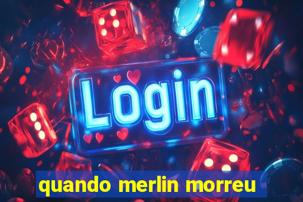 quando merlin morreu