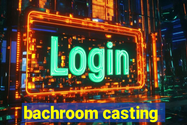 bachroom casting