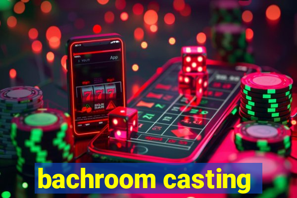 bachroom casting