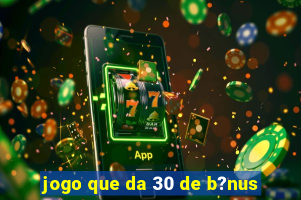 jogo que da 30 de b?nus