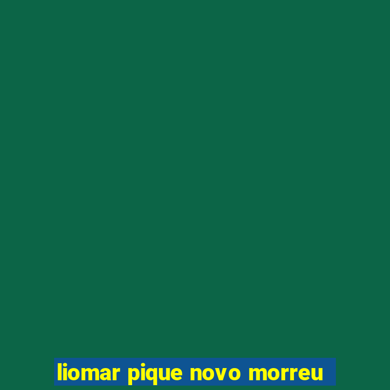 liomar pique novo morreu