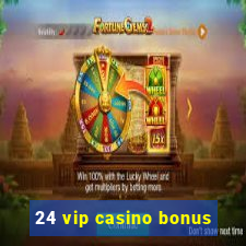 24 vip casino bonus