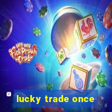 lucky trade once