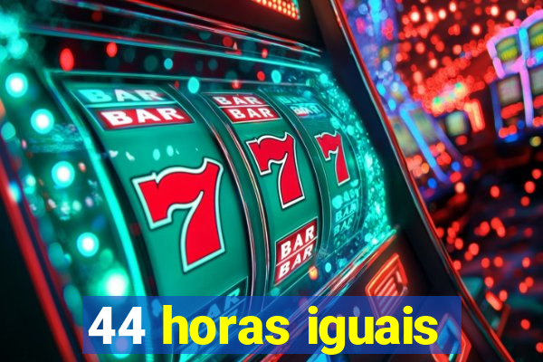 44 horas iguais