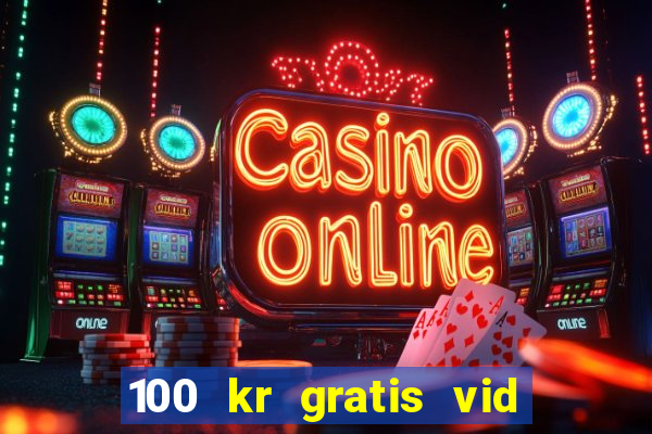 100 kr gratis vid registrering casino