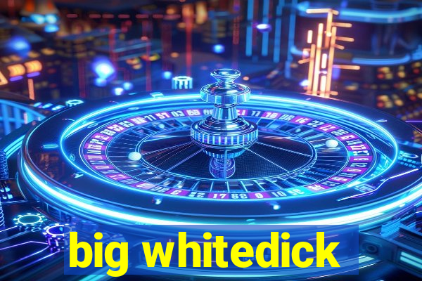 big whitedick