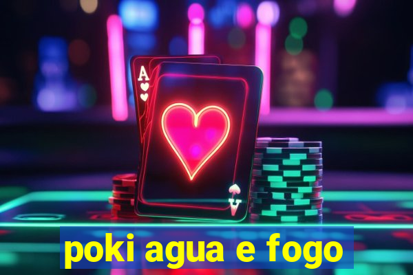 poki agua e fogo