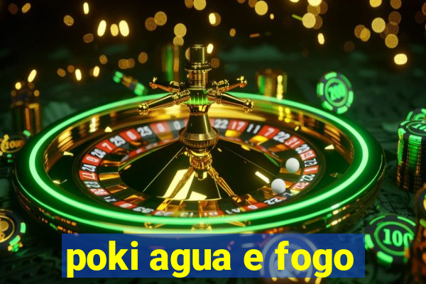 poki agua e fogo