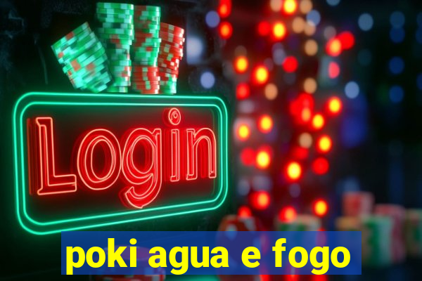 poki agua e fogo