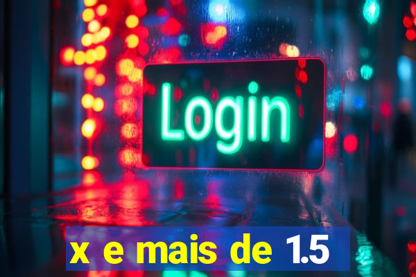 x e mais de 1.5