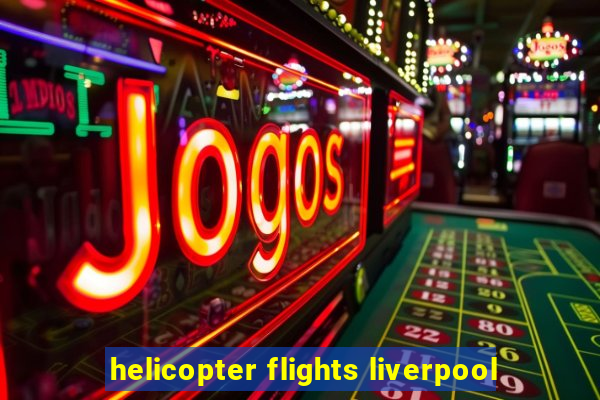 helicopter flights liverpool