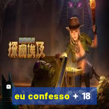 eu confesso + 18