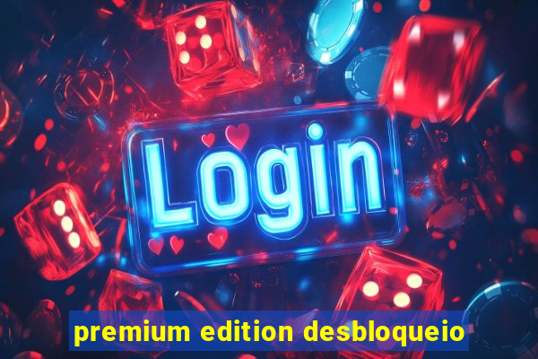 premium edition desbloqueio