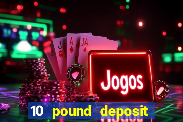 10 pound deposit online casino