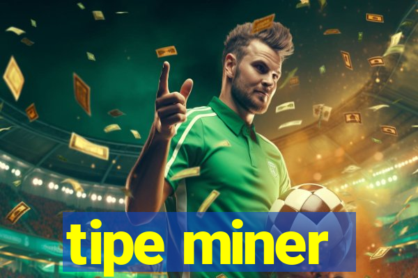 tipe miner