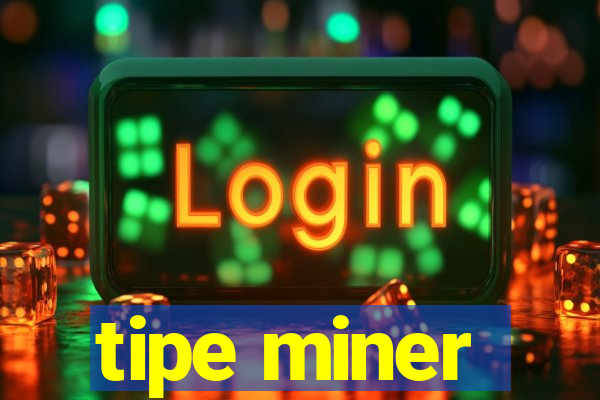 tipe miner