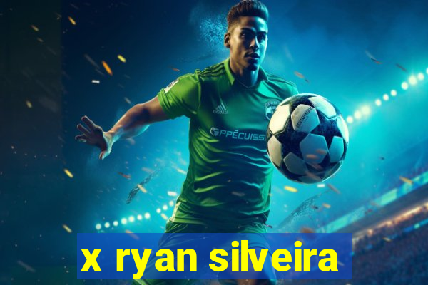 x ryan silveira