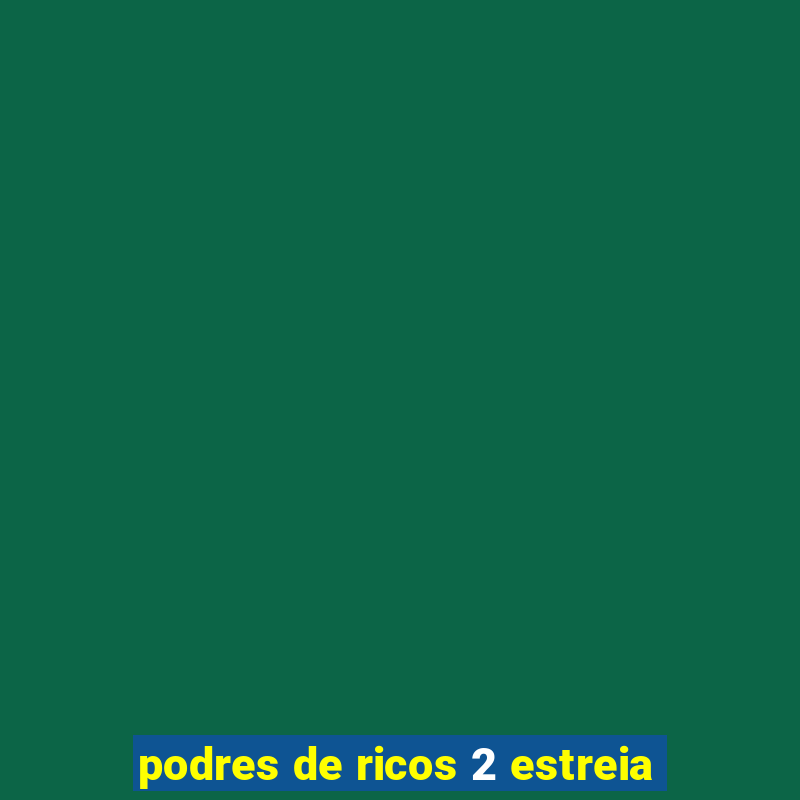 podres de ricos 2 estreia