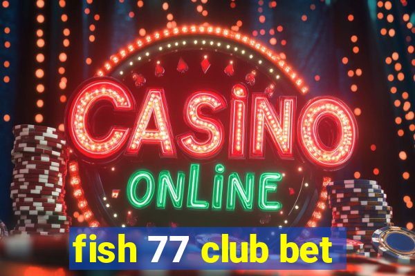 fish 77 club bet