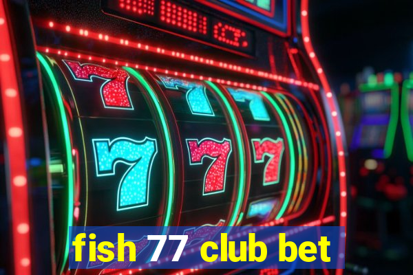 fish 77 club bet