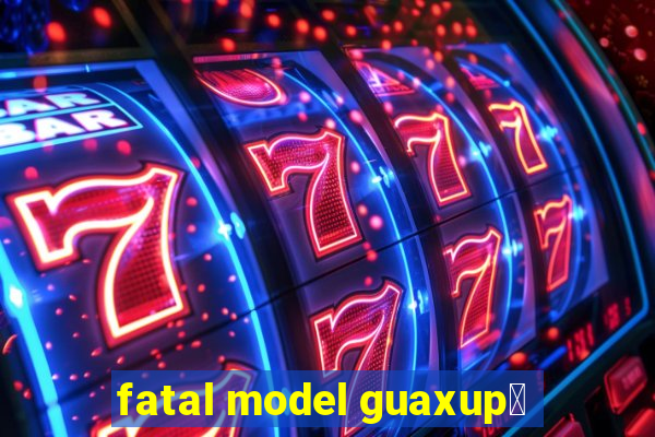 fatal model guaxup茅