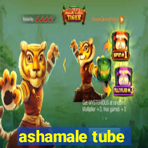 ashamale tube