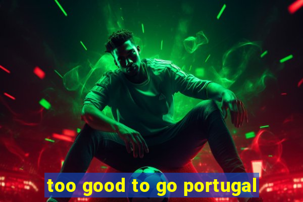 too good to go portugal