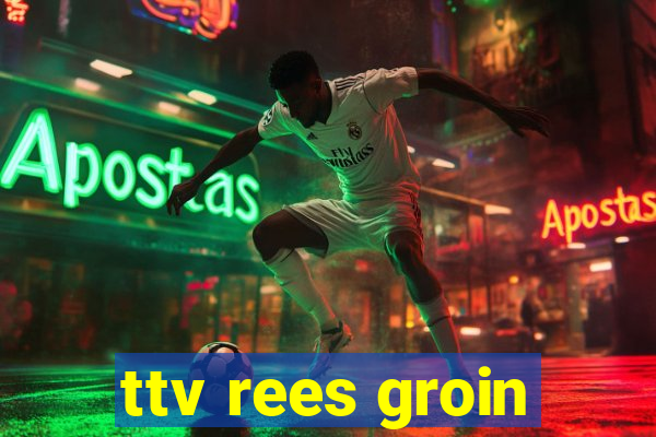 ttv rees groin