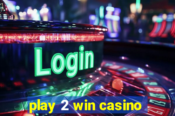 play 2 win casino