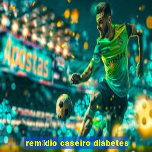 rem茅dio caseiro diabetes