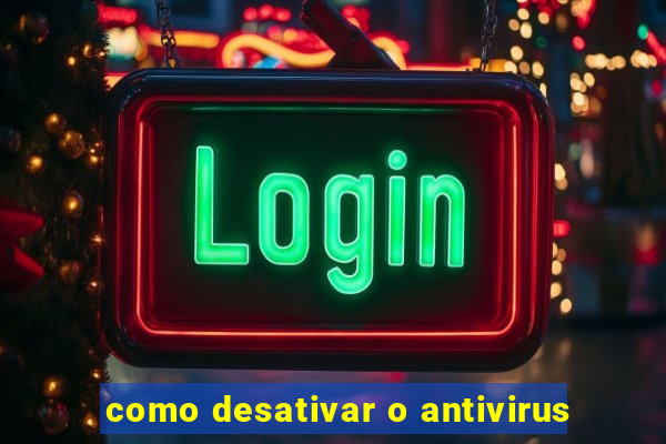 como desativar o antivirus