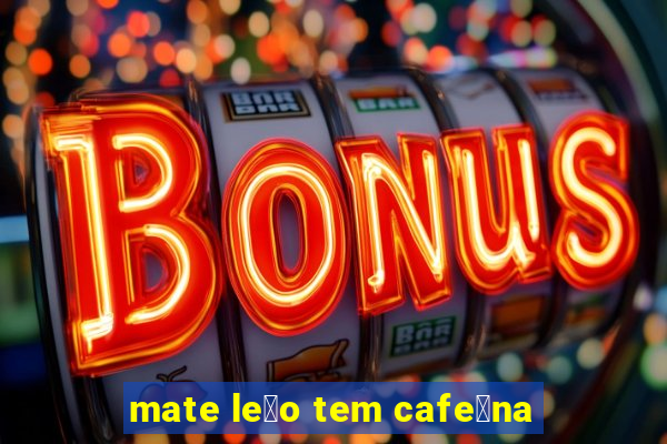 mate le茫o tem cafe铆na