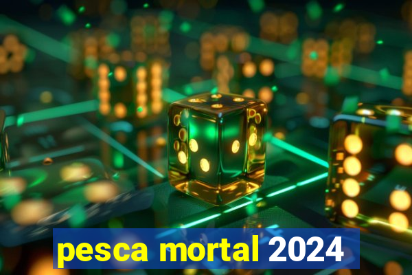 pesca mortal 2024