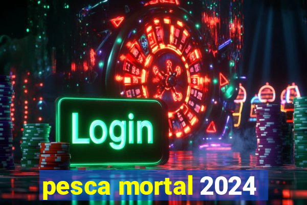 pesca mortal 2024