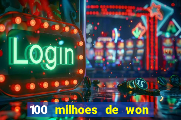 100 milhoes de won em real