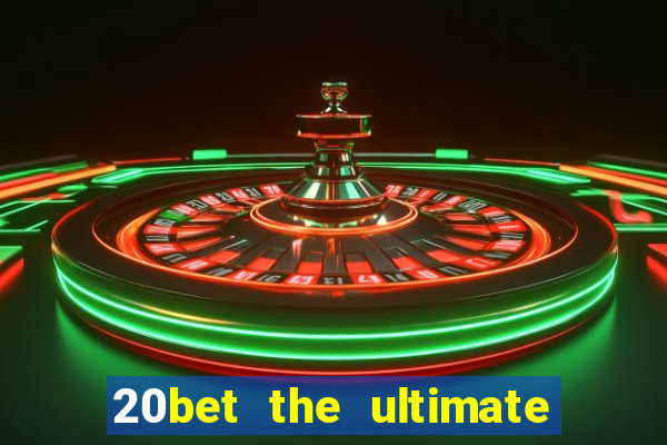 20bet the ultimate online casino site for