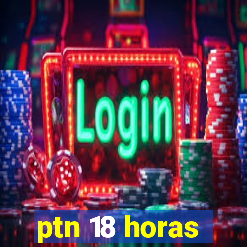 ptn 18 horas