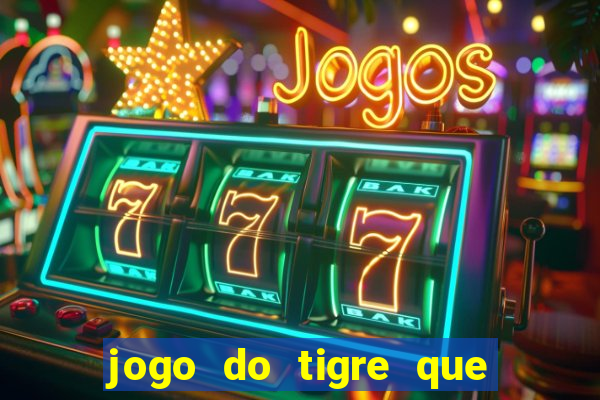 jogo do tigre que ganha dinheiro