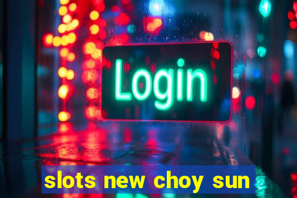 slots new choy sun