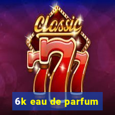 6k eau de parfum