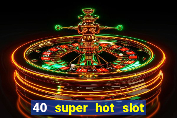 40 super hot slot game free