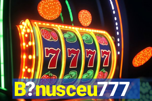 B?nusceu777