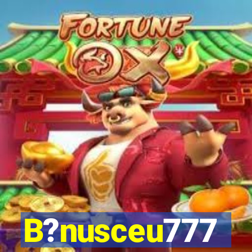 B?nusceu777