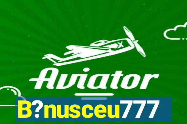 B?nusceu777